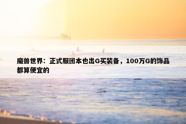 魔兽世界：正式服团本也出G买装备，100万G的饰品都算便宜的