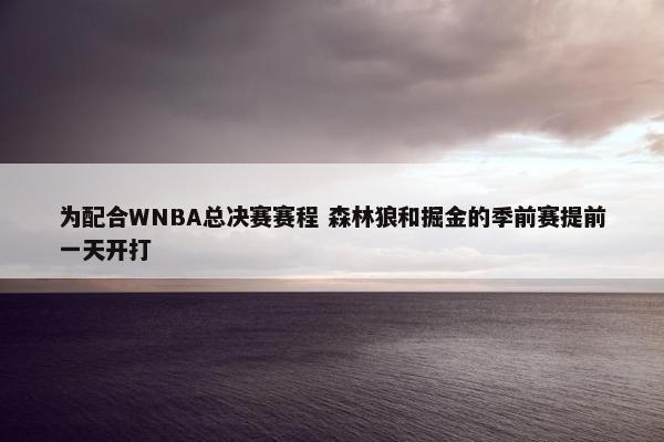 为配合WNBA总决赛赛程 森林狼和掘金的季前赛提前一天开打