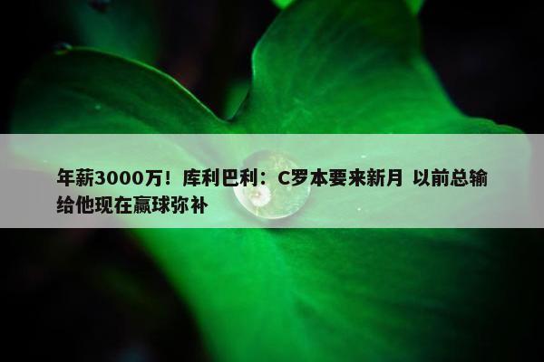 年薪3000万！库利巴利：C罗本要来新月 以前总输给他现在赢球弥补