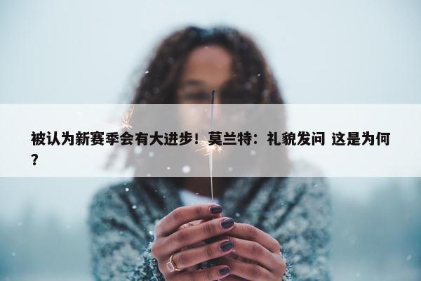 被认为新赛季会有大进步！莫兰特：礼貌发问 这是为何？