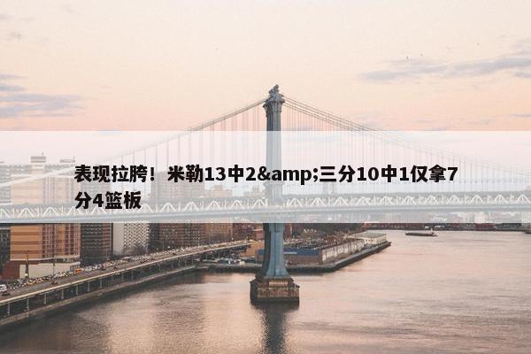 表现拉胯！米勒13中2&三分10中1仅拿7分4篮板