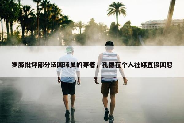 罗滕批评部分法国球员的穿着，孔德在个人社媒直接回怼