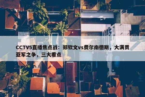 CCTV5直播焦点战：郑钦文vs费尔南德斯，大满贯亚军之争，三大看点