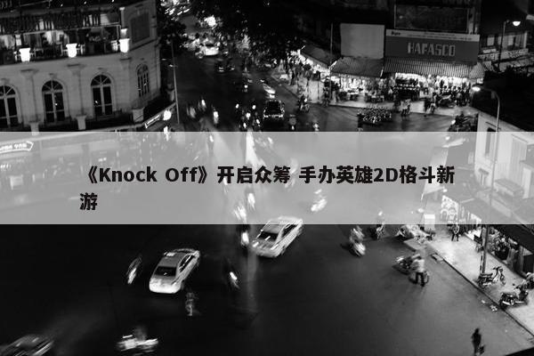 《Knock Off》开启众筹 手办英雄2D格斗新游