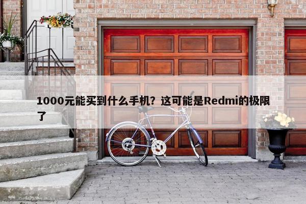 1000元能买到什么手机？这可能是Redmi的极限了