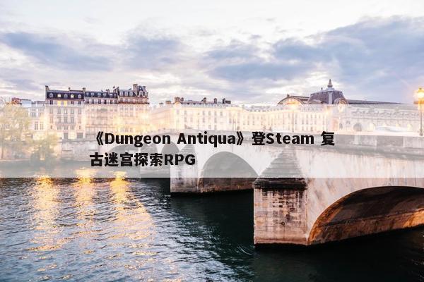 《Dungeon Antiqua》登Steam 复古迷宫探索RPG