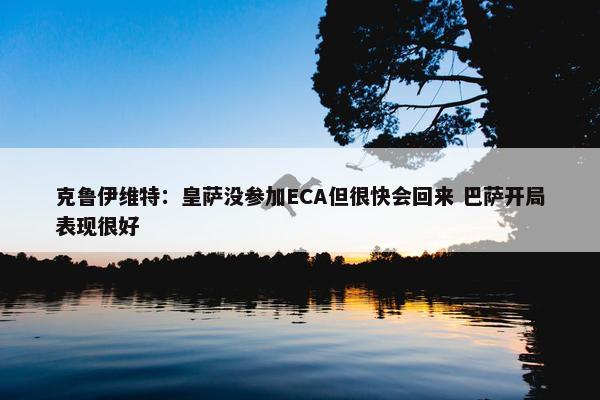 克鲁伊维特：皇萨没参加ECA但很快会回来 巴萨开局表现很好