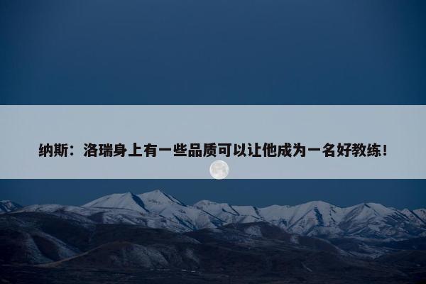 纳斯：洛瑞身上有一些品质可以让他成为一名好教练！