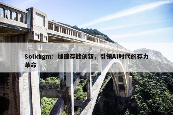 Solidigm：加速存储创新，引领AI时代的存力革命