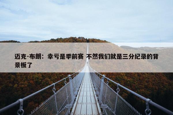 迈克-布朗：幸亏是季前赛 不然我们就是三分纪录的背景板了