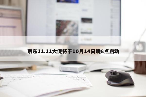 京东11.11大促将于10月14日晚8点启动