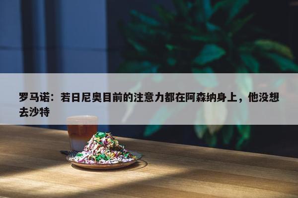 罗马诺：若日尼奥目前的注意力都在阿森纳身上，他没想去沙特