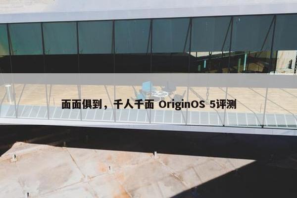 面面俱到，千人千面 OriginOS 5评测