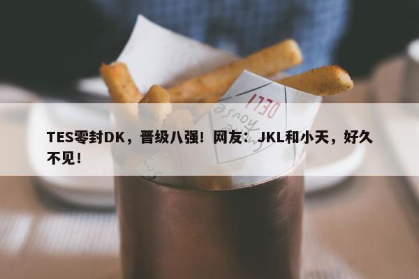 TES零封DK，晋级八强！网友：JKL和小天，好久不见！