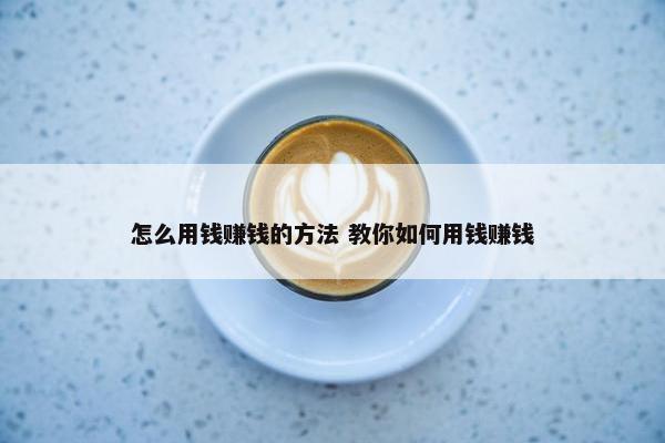 怎么用钱赚钱的方法 教你如何用钱赚钱