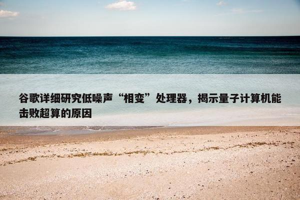 谷歌详细研究低噪声“相变”处理器，揭示量子计算机能击败超算的原因