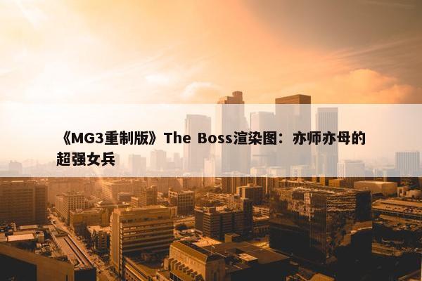 《MG3重制版》The Boss渲染图：亦师亦母的超强女兵