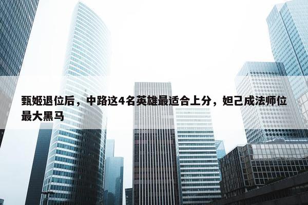 甄姬退位后，中路这4名英雄最适合上分，妲己成法师位最大黑马