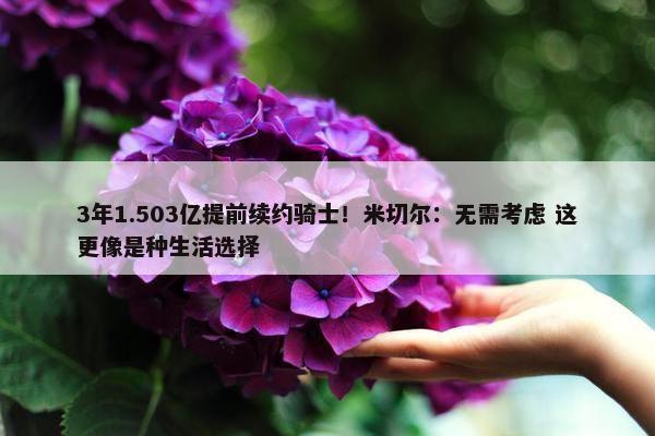 3年1.503亿提前续约骑士！米切尔：无需考虑 这更像是种生活选择