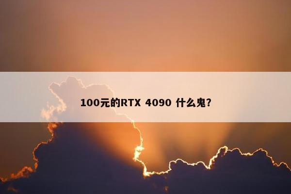 100元的RTX 4090 什么鬼？