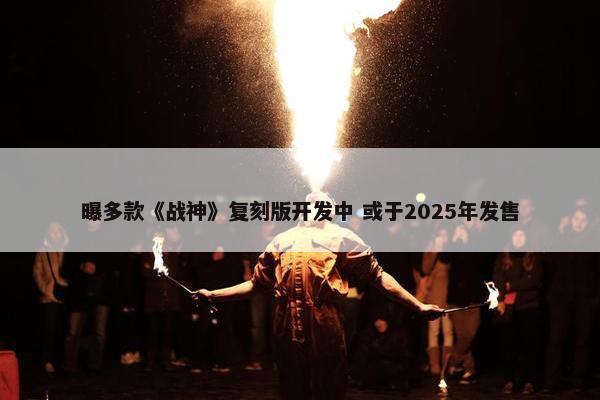 曝多款《战神》复刻版开发中 或于2025年发售