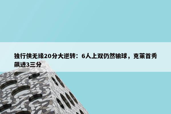 独行侠无缘20分大逆转：6人上双仍然输球，克莱首秀飙进3三分