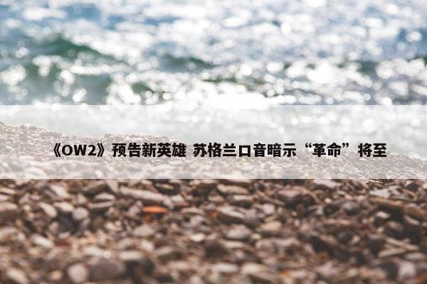 《OW2》预告新英雄 苏格兰口音暗示“革命”将至