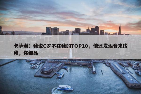 卡萨诺：我说C罗不在我的TOP10，他还发语音来找我，你细品