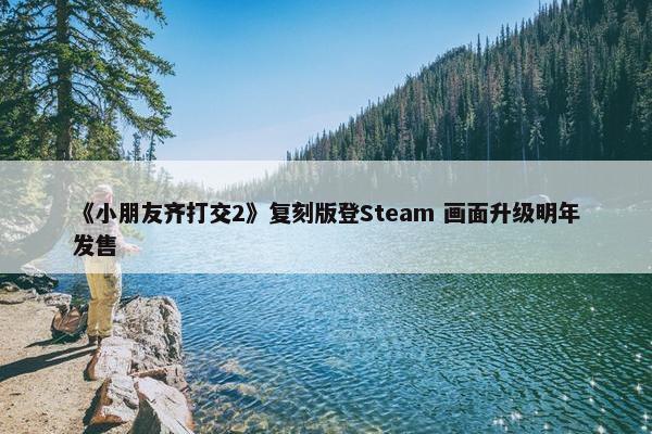 《小朋友齐打交2》复刻版登Steam 画面升级明年发售