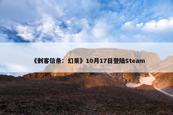 《刺客信条：幻景》10月17日登陆Steam