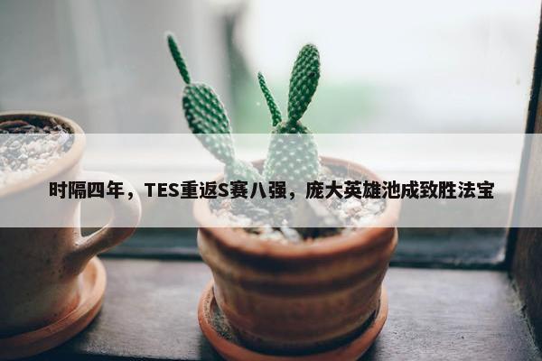 时隔四年，TES重返S赛八强，庞大英雄池成致胜法宝