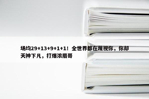 场均29+13+9+1+1！全世界都在蔑视你，你却天神下凡，打爆浓眉哥