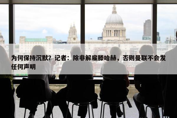 为何保持沉默？记者：除非解雇滕哈赫，否则曼联不会发任何声明