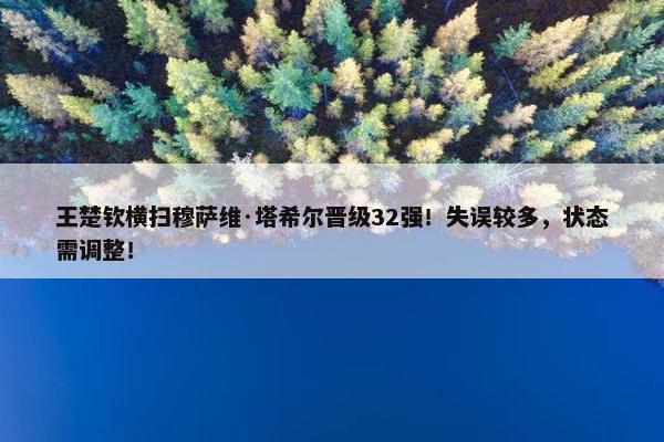 王楚钦横扫穆萨维·塔希尔晋级32强！失误较多，状态需调整！