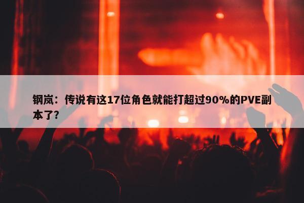 钢岚：传说有这17位角色就能打超过90%的PVE副本了？