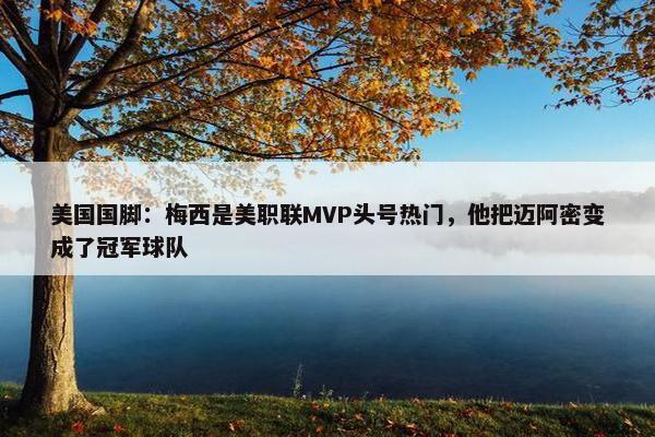 美国国脚：梅西是美职联MVP头号热门，他把迈阿密变成了冠军球队