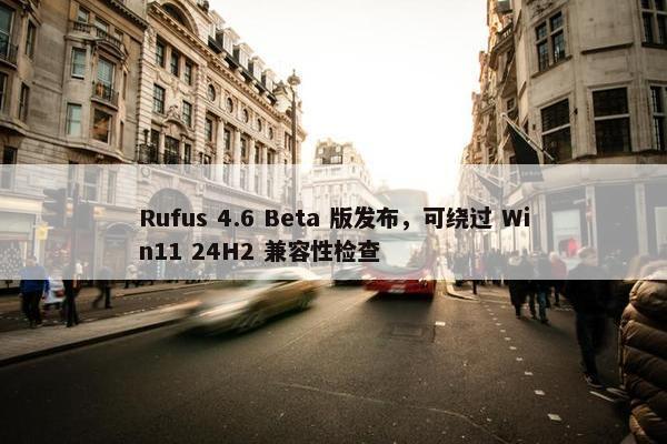 Rufus 4.6 Beta 版发布，可绕过 Win11 24H2 兼容性检查