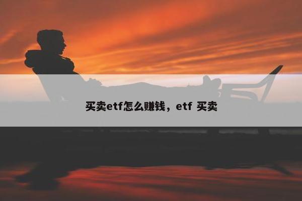 买卖etf怎么赚钱，etf 买卖