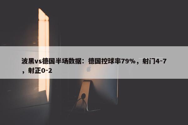 波黑vs德国半场数据：德国控球率79%，射门4-7，射正0-2