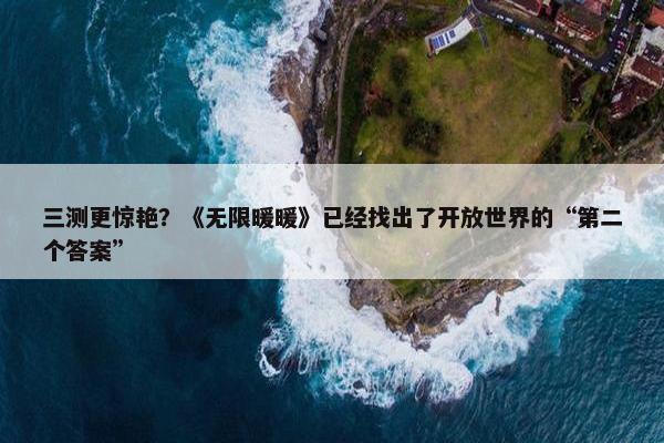 三测更惊艳？《无限暖暖》已经找出了开放世界的“第二个答案”