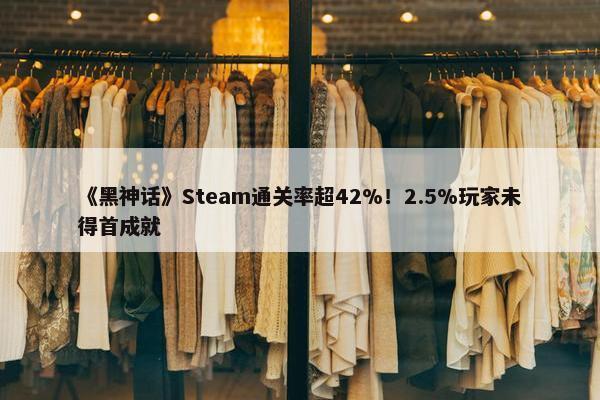 《黑神话》Steam通关率超42%！2.5%玩家未得首成就