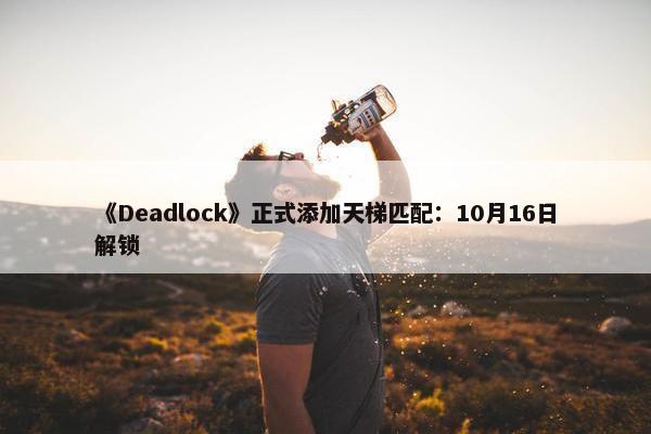 《Deadlock》正式添加天梯匹配：10月16日解锁