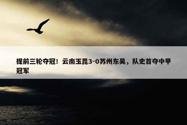 提前三轮夺冠！云南玉昆3-0苏州东吴，队史首夺中甲冠军