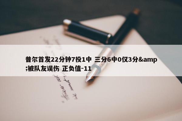 普尔首发22分钟7投1中 三分6中0仅3分&被队友误伤 正负值-11