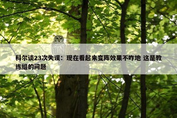 科尔谈23次失误：现在看起来变阵效果不咋地 这是教练组的问题