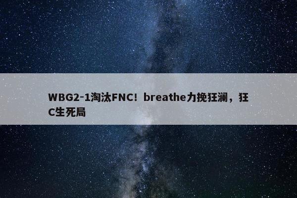 WBG2-1淘汰FNC！breathe力挽狂澜，狂C生死局