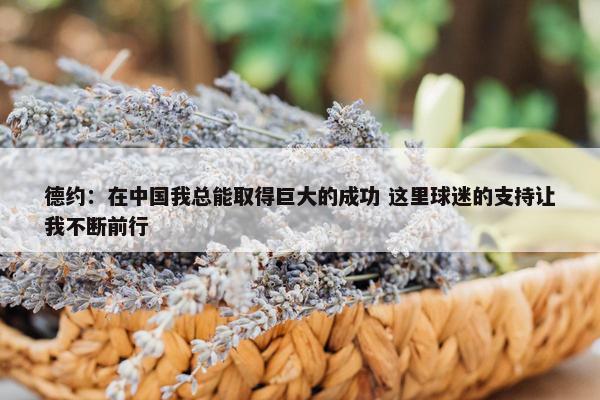 德约：在中国我总能取得巨大的成功 这里球迷的支持让我不断前行