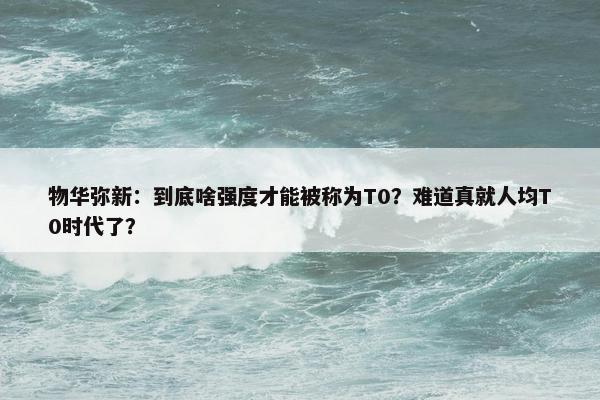 物华弥新：到底啥强度才能被称为T0？难道真就人均T0时代了？