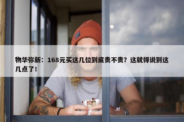 物华弥新：168元买这几位到底贵不贵？这就得说到这几点了！