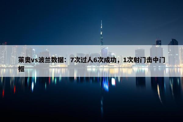 莱奥vs波兰数据：7次过人6次成功，1次射门击中门框